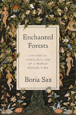 Enchanted Forests: The Poetic Construction of a World Before Time - Boria Sax - cover