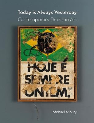 Today Is Always Yesterday: Contemporary Brazilian Art - Michael Asbury - cover
