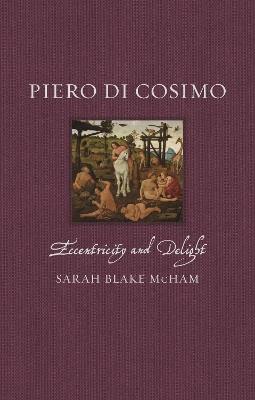 Piero di Cosimo: Eccentricity and Delight - Sarah Blake McHam - cover
