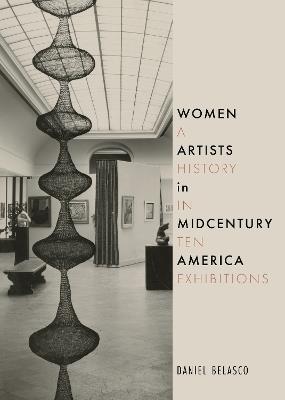 Women Artists in Midcentury America: A History in Ten Exhibitions - Daniel Belasco - cover