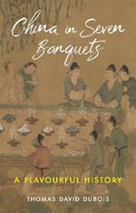 China in Seven Banquets: A Flavourful History