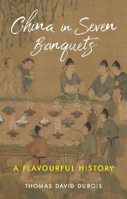 China in Seven Banquets: A Flavourful History - Thomas David DuBois - cover