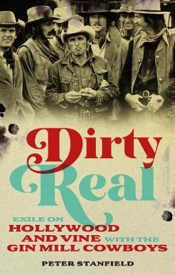Dirty Real: Exile on Hollywood and Vine with the Gin Mill Cowboys - Peter Stanfield - cover