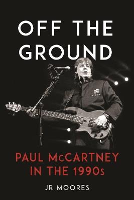 Off the Ground: Paul McCartney in the 1990s - JR Moores - cover