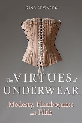 The Virtues of Underwear: Modesty, Flamboyance and Filth - Nina Edwards - cover