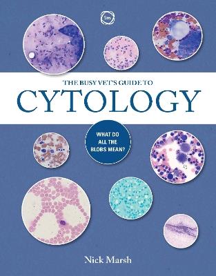 The Busy Vet's Guide to Cytology: What Do All the Blobs Mean? - Nick Marsh - cover