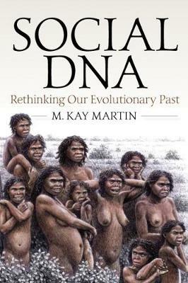 Social DNA: Rethinking Our Evolutionary Past - M. Kay Martin - cover