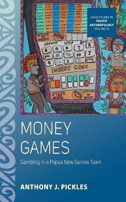 Money Games: Gambling in a Papua New Guinea Town - Anthony J. Pickles - cover
