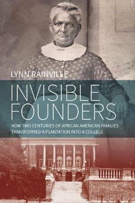 Invisible Founders: How Two Centuries of African American Families Transformed a Plantation into a College - Lynn Rainville - cover