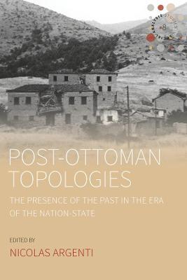 Post-Ottoman Topologies: The Presence of the Past in the Era of the Nation-State - cover