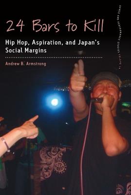 24 Bars to Kill: Hip Hop, Aspiration, and Japan's Social Margins - Andrew B. Armstrong - cover