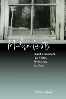 Modern Lusts: Ernest Borneman: Jazz Critic, Filmmaker, Sexologist - Detlef Siegfried - cover
