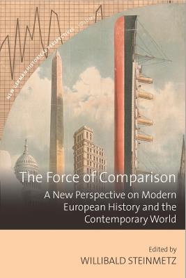 The Force of Comparison: A New Perspective on Modern European History and the Contemporary World - Willibald Steinmetz - cover