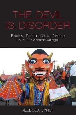 The Devil is Disorder: Bodies, Spirits and Misfortune in a Trinidadian Village - Rebecca Lynch - cover