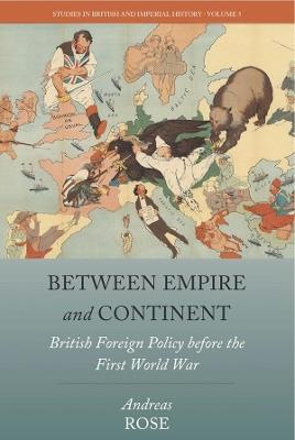 Between Empire and Continent: British Foreign Policy before the First World War - Andreas Rose - cover
