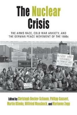 The Nuclear Crisis: The Arms Race, Cold War Anxiety, and the German Peace Movement of the 1980s - cover