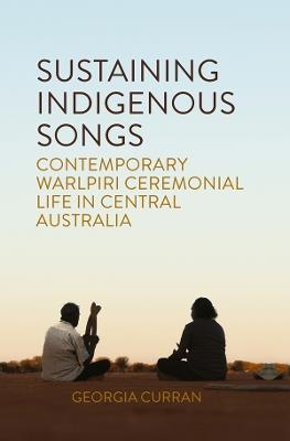 Sustaining Indigenous Songs: Contemporary Warlpiri Ceremonial Life in Central Australia - Georgia Curran - cover