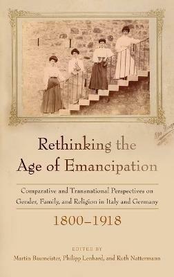 Rethinking the Age of Emancipation: Comparative and Transnational Perspectives on Gender, Family, and Religion in Italy and Germany, 1800–1918 - cover