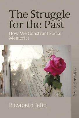 The Struggle for the Past: How We Construct Social Memories - Elizabeth Jelin - cover