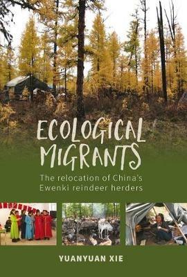 Ecological Migrants: The Relocation of China's Ewenki Reindeer Herders - Yuanyuan Xie - cover