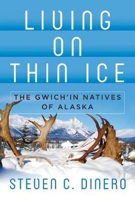 Living on Thin Ice: The Gwich'in Natives of Alaska - Steven C. Dinero - cover
