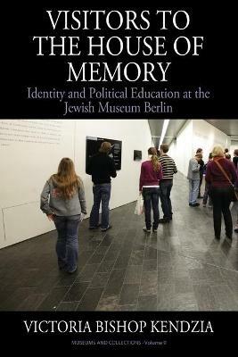 Visitors to the House of Memory: Identity and Political Education at the Jewish Museum Berlin - Victoria Bishop Kendzia - cover