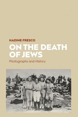 On the Death of Jews: Photographs and History - Nadine Fresco - cover