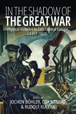 In the Shadow of the Great War: Physical Violence in East-Central Europe, 1917–1923 - cover