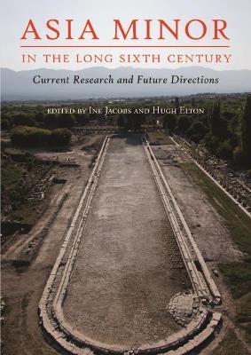 Asia Minor in the Long Sixth Century: Current Research and Future Directions - cover