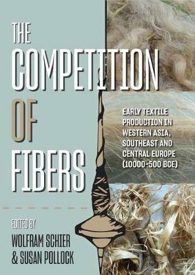 The Competition of Fibres: Early Textile Production in Western Asia, Southeast and Central Europe (10,000–500 BC) - cover