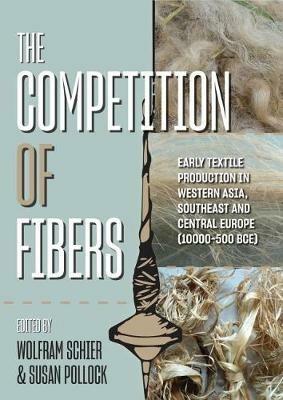 The Competition of Fibres: Early Textile Production in Western Asia, Southeast and Central Europe (10,000-500 BC) - cover