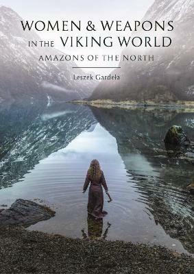 Women and Weapons in the Viking World: Amazons of the North - Leszek Gardela - cover