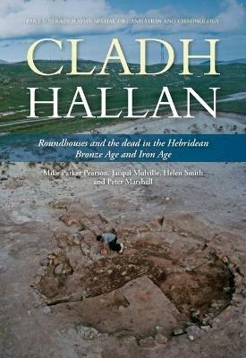 Cladh Hallan: Roundhouses and the dead in the Hebridean Bronze Age and Iron Age, Part I: stratigraphy, spatial organisation and chronology - Mike Parker Pearson,Jacqui Mulville,Helen Smith - cover