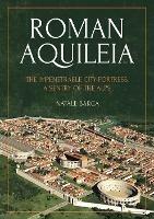 Roman Aquileia: The Impenetrable City-Fortress, a Sentry of the Alps - Natale Barca - cover