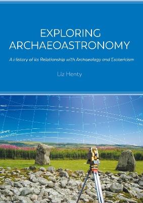 Exploring Archaeoastronomy: A History of its Relationship with Archaeology and Esotericism - Liz Henty - cover