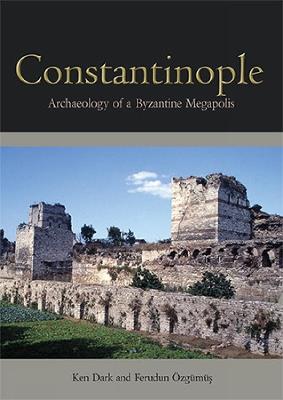 Constantinople: Archaeology of a Byzantine Megapolis - Ken Dark,Ferudun Özgümüs - cover
