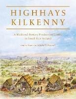 Highhays, Kilkenny: A Medieval Pottery Production Centre in South-East Ireland - Emma Devine,Coilin O Drisceoil - cover