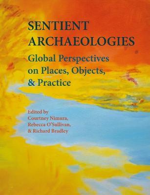 Sentient Archaeologies: Global Perspectives on Places, Objects, and Practice - cover