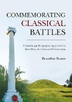 Commemorating Classical Battles: A Landscape Biography Approach to Marathon, Leuktra, and Chaironeia - Brandon Braun - cover