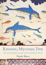 Knossos, Mycenae, Troy: The Enchanting Bronze Age and its Tumultuous Climax