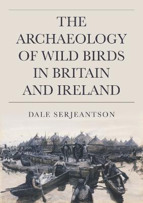 The Archaeology of Wild Birds in Britain and Ireland - Dale Serjeantson - cover