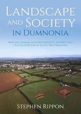 Landscape and Society in Dumnonia: Iron Age, Roman, and Early Medieval Ipplepen and the Countryside of South-West England - Stephen Rippon - cover