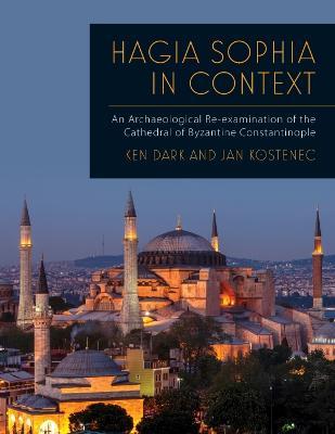 Hagia Sophia in Context: An Archaeological Re-examination of the Cathedral of Byzantine Constantinople - Ken Dark,Jan Kostenec - cover