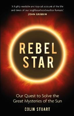 Rebel Star: Our Quest to Solve the Great Mysteries of the Sun - Colin Stuart - cover