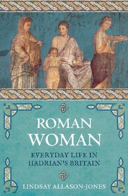 Roman Woman: Everyday Life in Hadrian's Britain - Lindsay Allason-Jones - cover