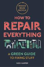 How to Repair Everything: A Green Guide to Fixing Stuff