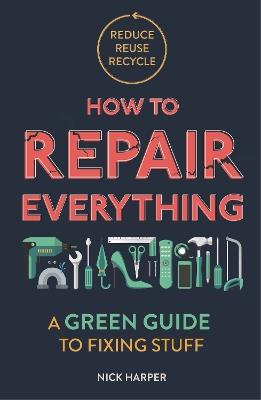 How to Repair Everything: A Green Guide to Fixing Stuff - Nick Harper - cover
