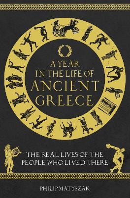 A Year in the Life of Ancient Greece: The Real Lives of the People Who Lived There - Philip Matyszak - cover