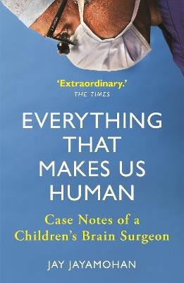 Everything That Makes Us Human: Case Notes of a Children's Brain Surgeon - Jay Jayamohan - cover
