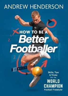 How to Be a Better Footballer: Skills, Tips and Tricks from the World Champion Football Freestyler - Andrew Henderson - cover